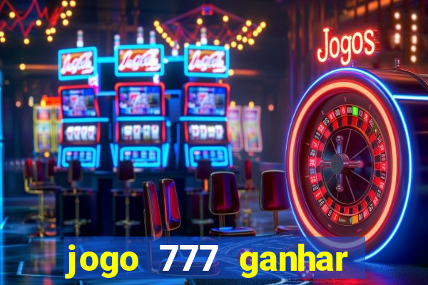 jogo 777 ganhar dinheiro de verdade